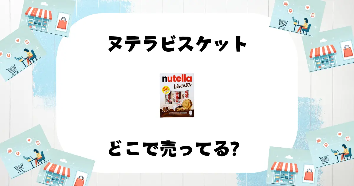 ヌテラビスケットはどこで売ってる