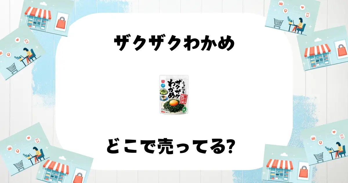 ザクザクわかめどこで売ってる