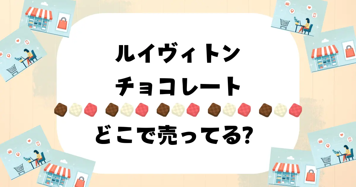 ルイヴィトン チョコレート どこで売ってる