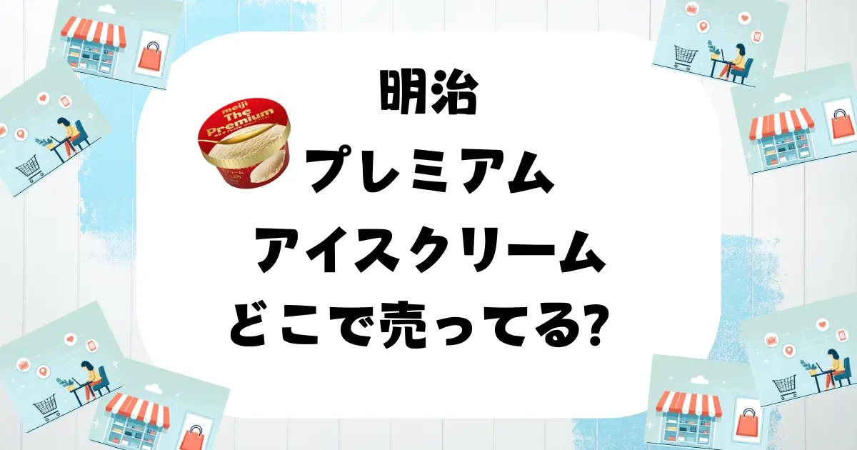 明治プレミアムアイスクリーム どこで売ってる