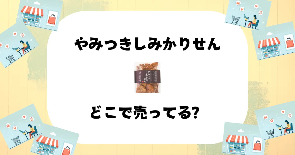 やみつきしみかりせんはどこで売ってる