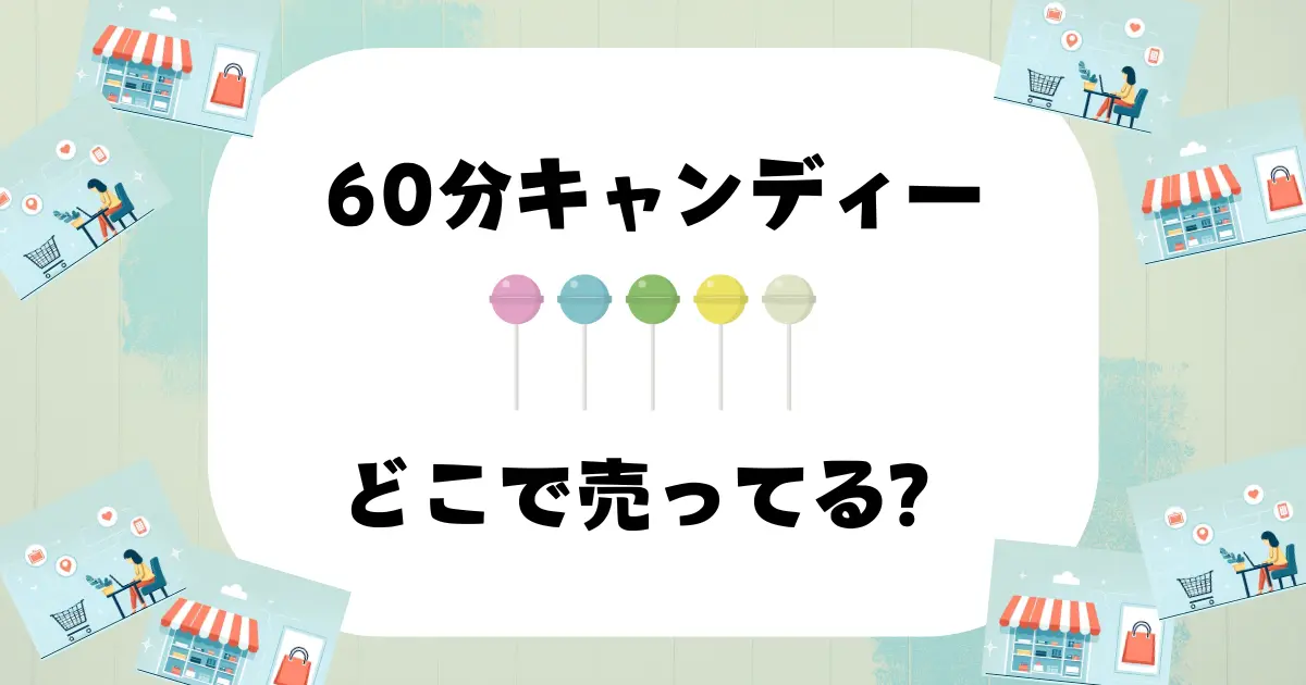 60分キャンディー どこで売ってる