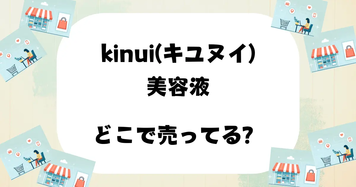 kinui美容液 どこで売ってる