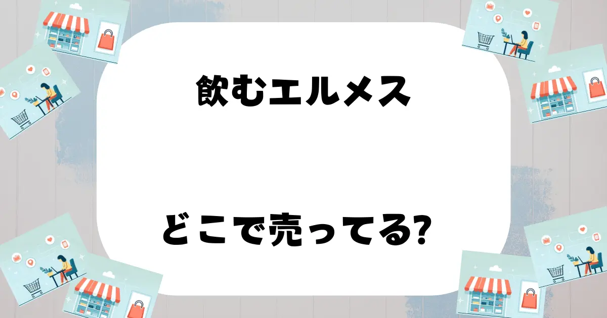 飲むエルメス どこで売ってる