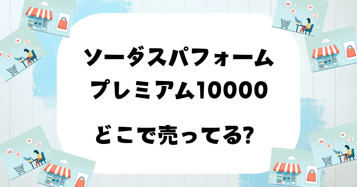 ソーダスパフォームプレミアム10000 どこで売ってる