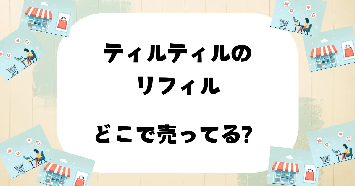 ティルティル リフィル どこで売ってる
