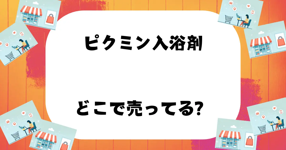 ピクミン入浴剤 どこで売ってる